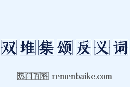 双堆集颂反义词是什么意思的图片